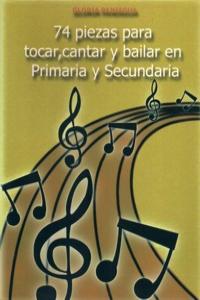 74 PIEZAS PARA TOCAR CANTAR Y BAILAR PRIMARIA Y SECUNDARIA: portada